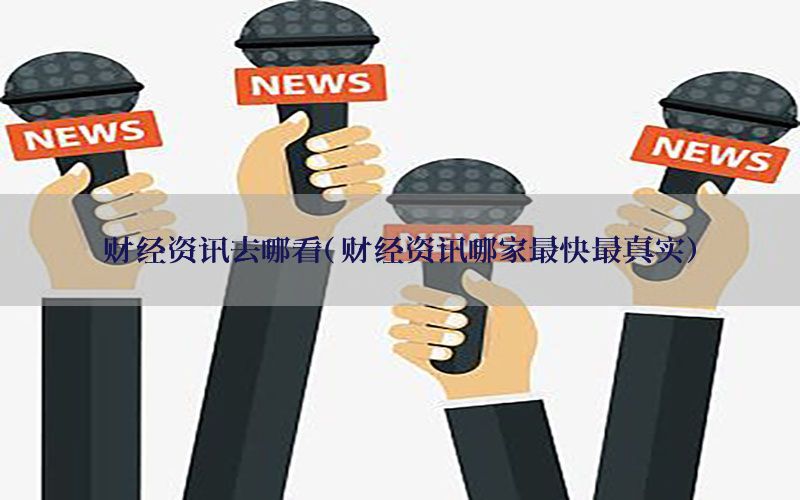 财经资讯去哪看（财经资讯哪家最快最真实）