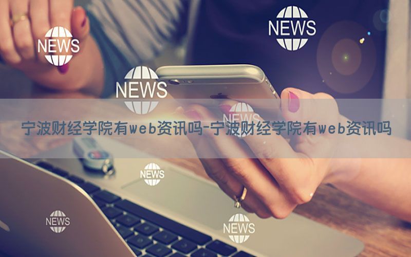 宁波财经学院有web资讯吗-宁波财经学院有web资讯吗