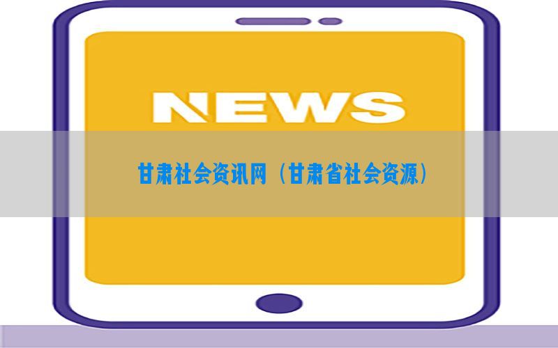 甘肃社会资讯网（甘肃省社会资源）