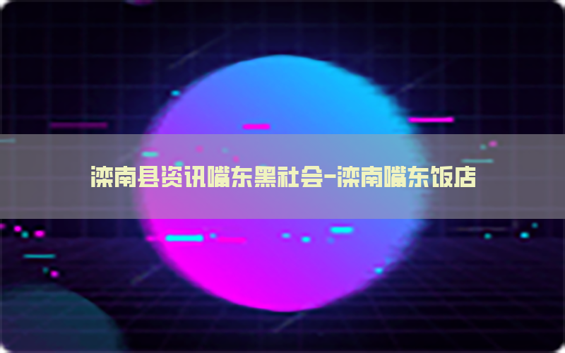 滦南县资讯嘴东黑社会-滦南嘴东饭店