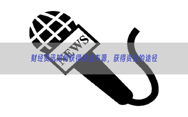 财经资讯如何获得资金来源，获得资金的途径