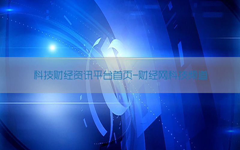 科技财经资讯平台首页-财经网科技频道