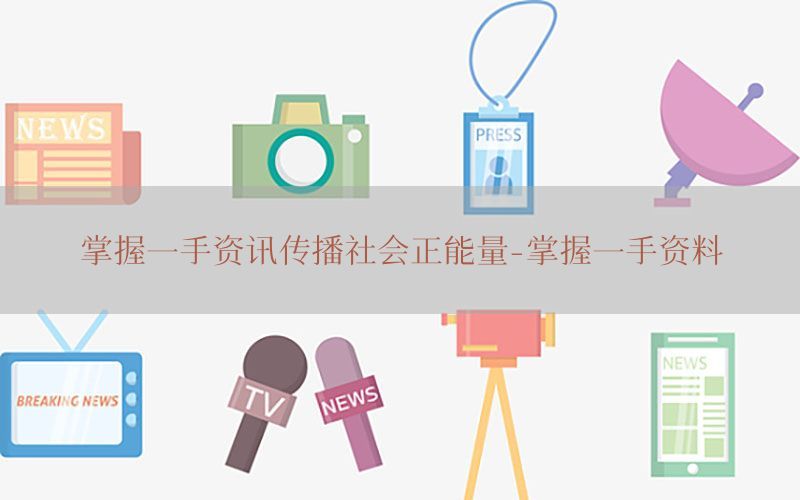 掌握一手资讯传播社会正能量-掌握一手资料