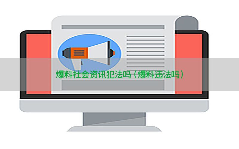 爆料社会资讯犯法吗（爆料违法吗）