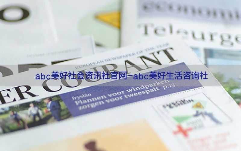 abc美好社会资讯社官网-abc美好生活咨询社
