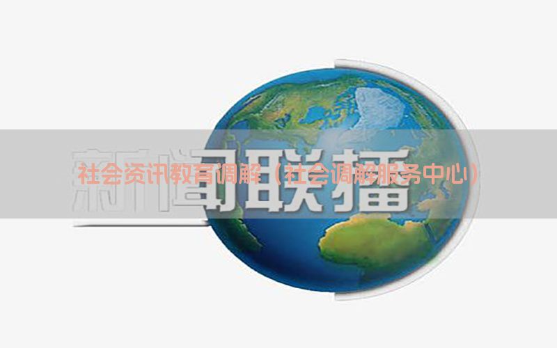 社会资讯教育调解（社会调解服务中心）
