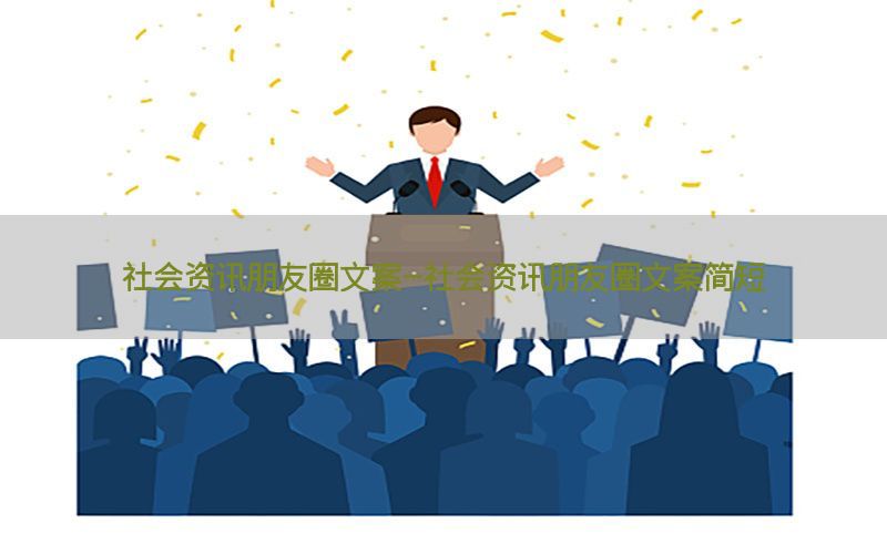 社会资讯朋友圈文案-社会资讯朋友圈文案简短