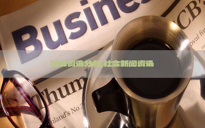 社会资讯分析，社会新闻资讯