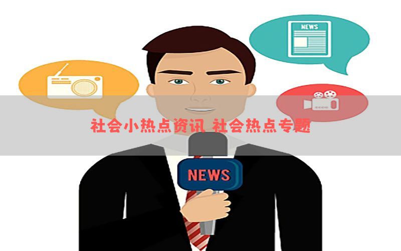 社会小热点资讯（社会热点专题）