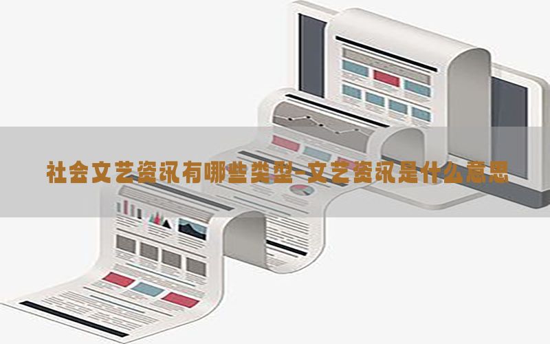 社会文艺资讯有哪些类型-文艺资讯是什么意思