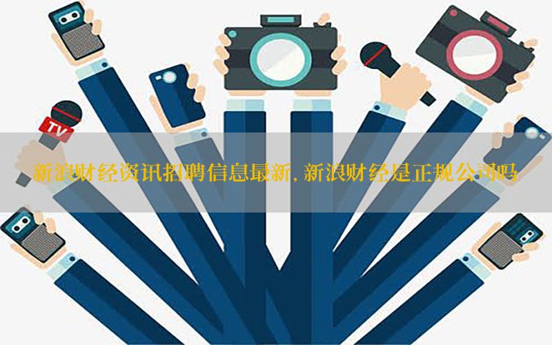 新浪财经资讯招聘信息最新，新浪财经是正规公司吗