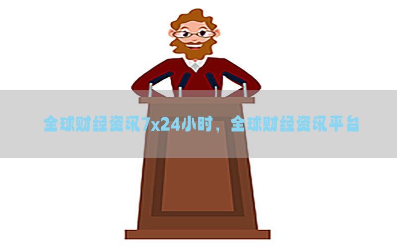 全球财经资讯7x24小时，全球财经资讯平台