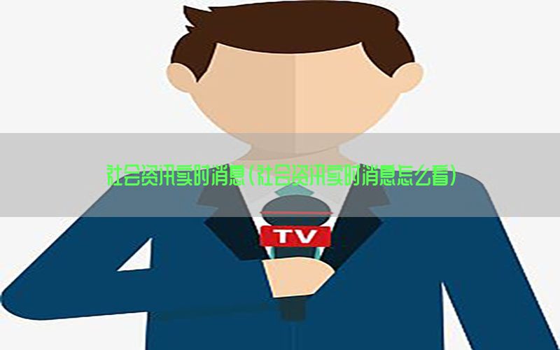 社会资讯实时消息（社会资讯实时消息怎么看）