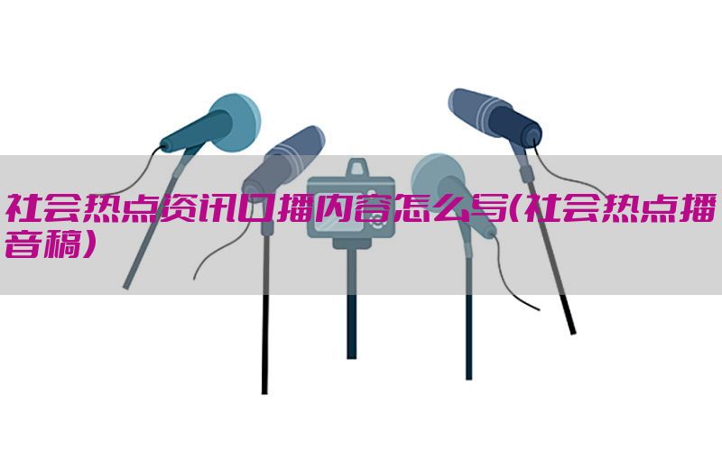 社会热点资讯口播内容怎么写（社会热点播音稿）