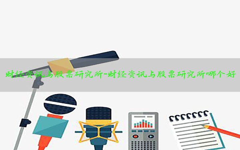 财经资讯与股票研究所-财经资讯与股票研究所哪个好