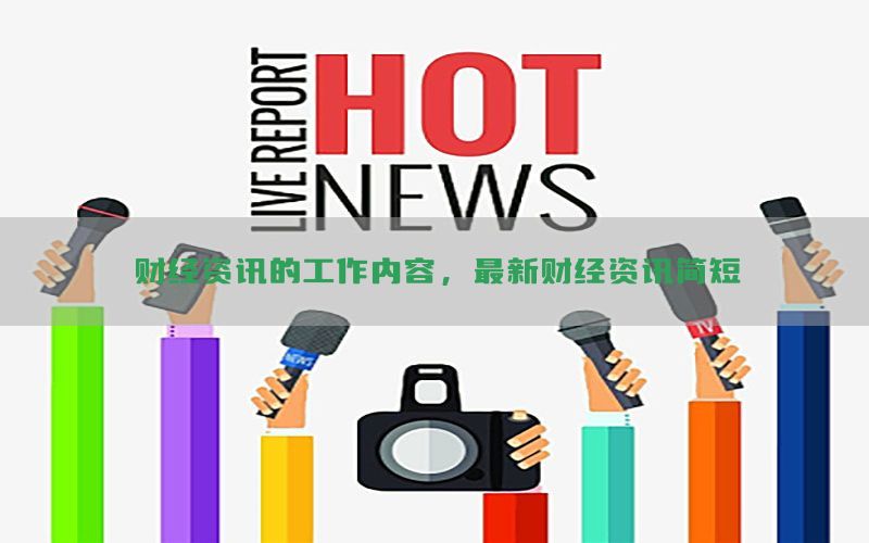 财经资讯的工作内容，最新财经资讯简短