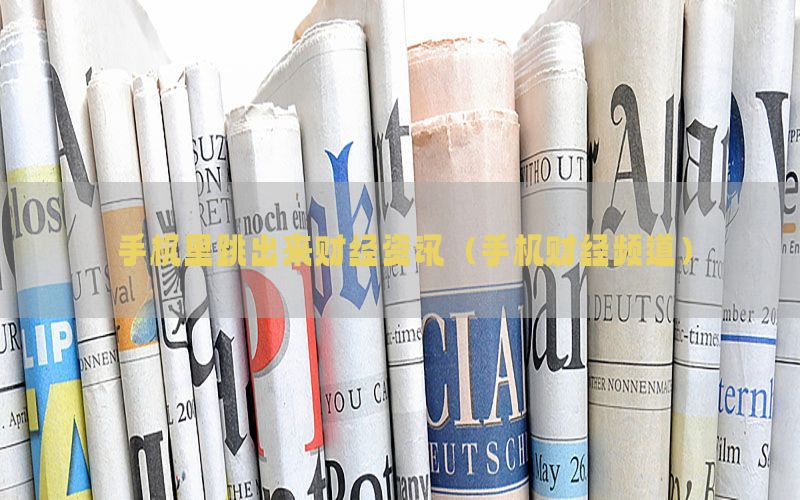 手机里跳出来财经资讯（手机财经频道）