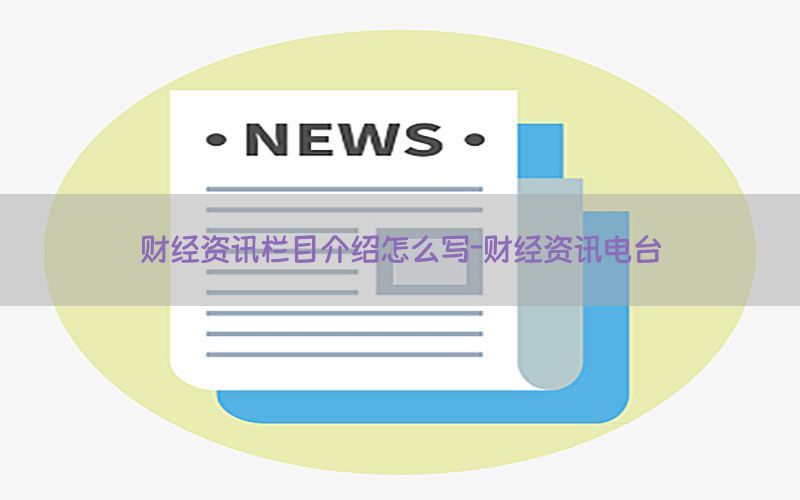 财经资讯栏目介绍怎么写-财经资讯电台