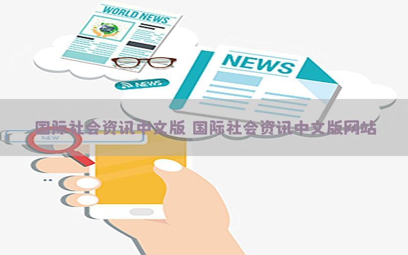 国际社会资讯中文版（国际社会资讯中文版网站）