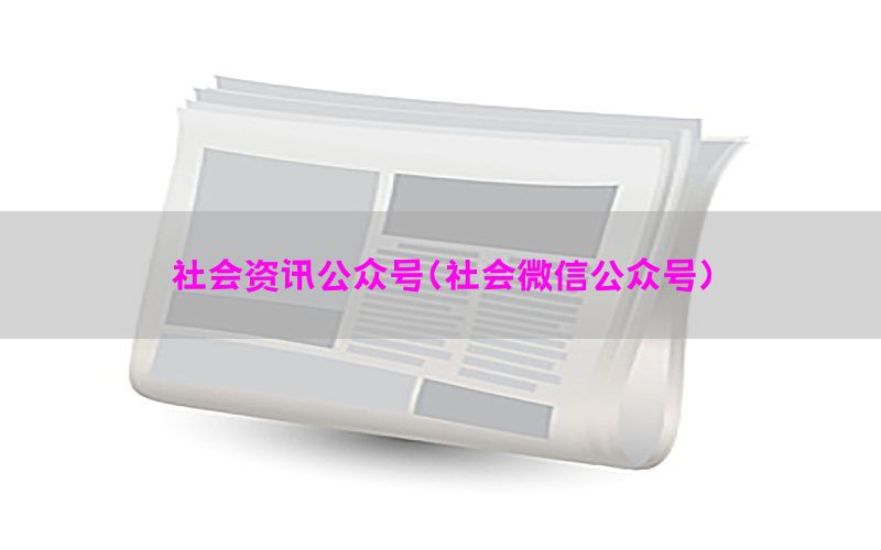 社会资讯公众号（社会微信公众号）