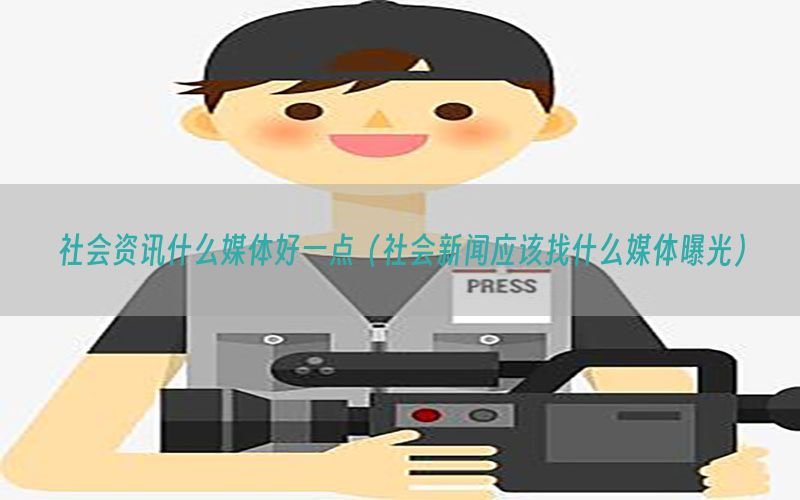 社会资讯什么媒体好一点（社会新闻应该找什么媒体曝光）