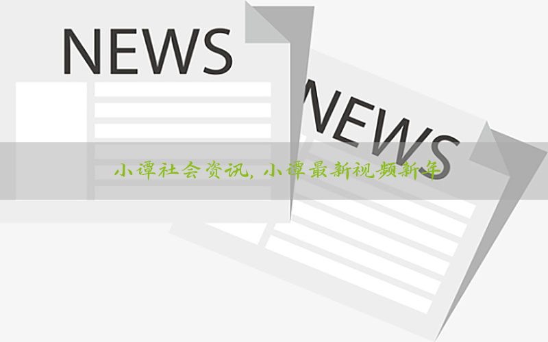 小谭社会资讯，小谭最新视频新年