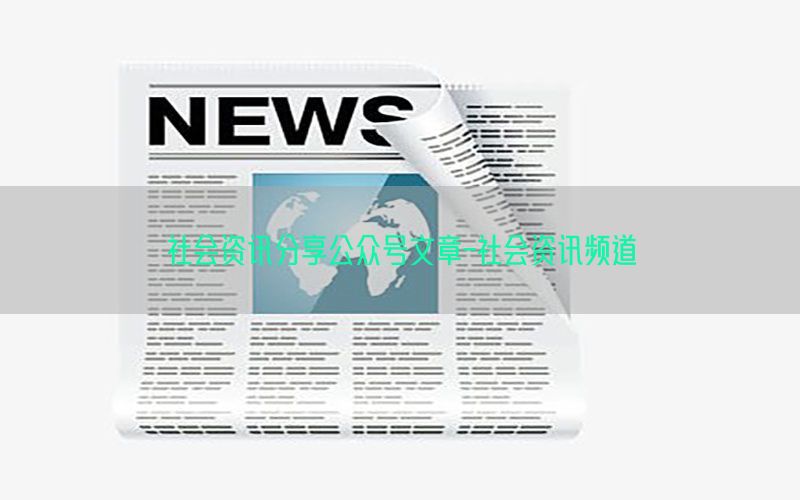社会资讯分享公众号文章-社会资讯频道