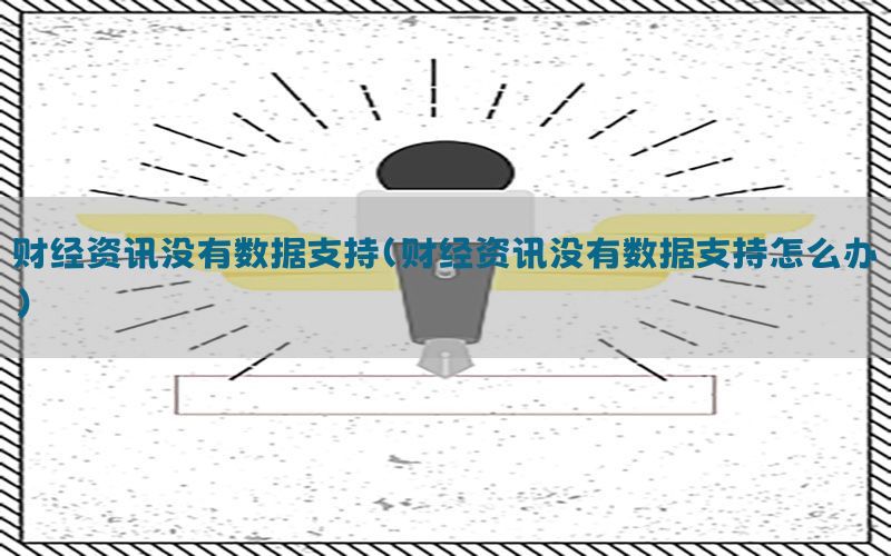 财经资讯没有数据支持（财经资讯没有数据支持怎么办）
