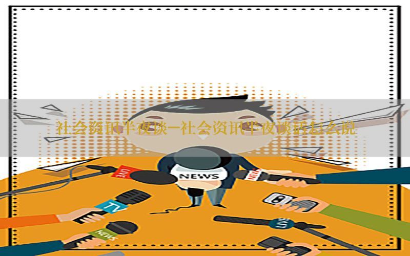 社会资讯半夜谈-社会资讯半夜谈话怎么说