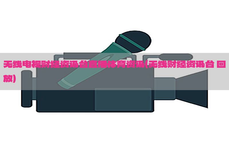 无线电视财经资讯台直播体育资讯（无线财经资讯台 回放）