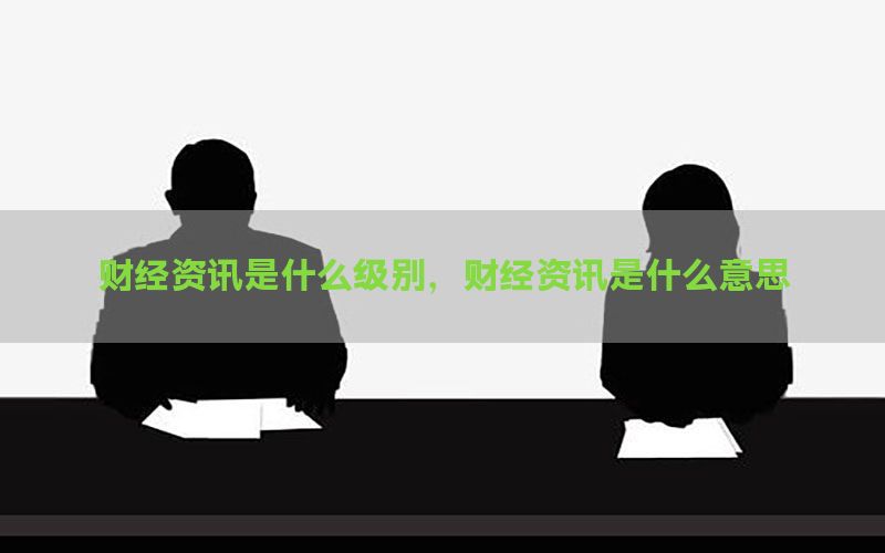 财经资讯是什么级别，财经资讯是什么意思