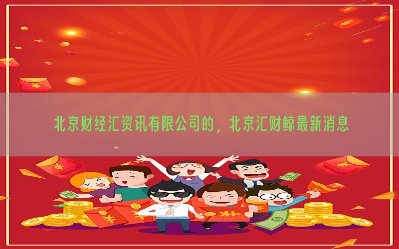 北京财经汇资讯有限公司的，北京汇财鲸最新消息