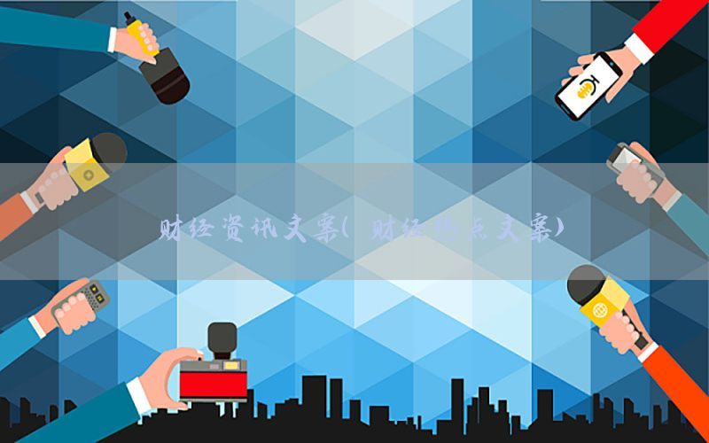 财经资讯文案（财经热点文案）