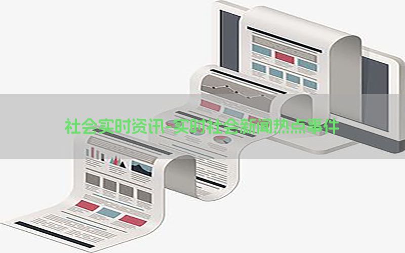 社会实时资讯-实时社会新闻热点事件