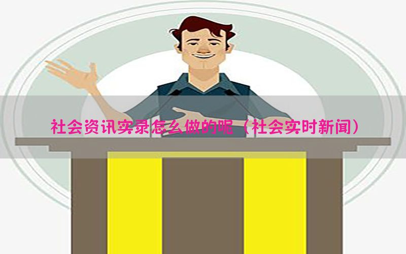 社会资讯实录怎么做的呢（社会实时新闻）