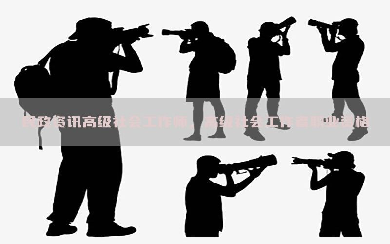 民政资讯高级社会工作师，高级社会工作者职业资格