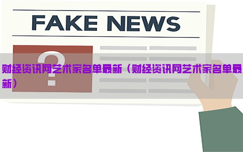 财经资讯网艺术家名单最新（财经资讯网艺术家名单最新）