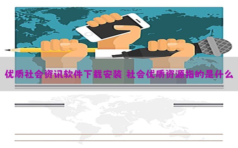 优质社会资讯软件下载安装，社会优质资源指的是什么
