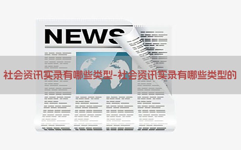 社会资讯实录有哪些类型-社会资讯实录有哪些类型的
