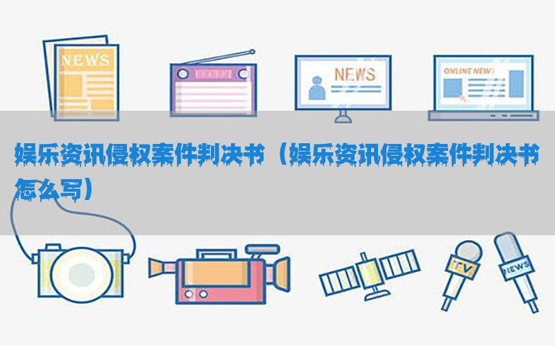 娱乐资讯侵权案件判决书（娱乐资讯侵权案件判决书怎么写）