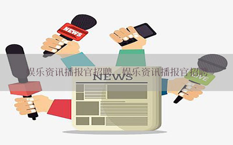 娱乐资讯播报官招聘，娱乐资讯播报官招聘
