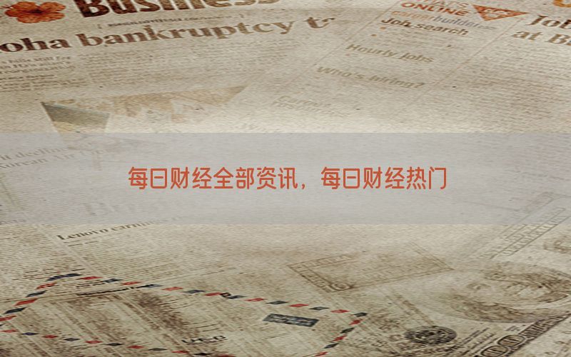 每日财经全部资讯，每日财经热门