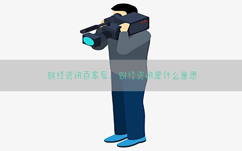 财经资讯百家号，财经资讯是什么意思