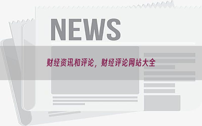 财经资讯和评论，财经评论网站大全