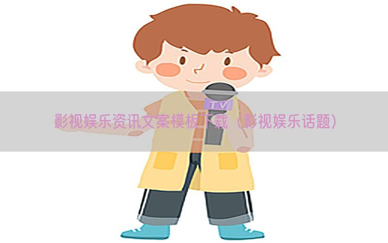 影视娱乐资讯文案模板下载（影视娱乐话题）