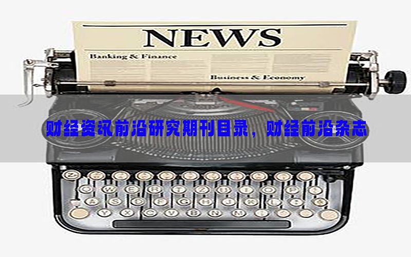 财经资讯前沿研究期刊目录，财经前沿杂志