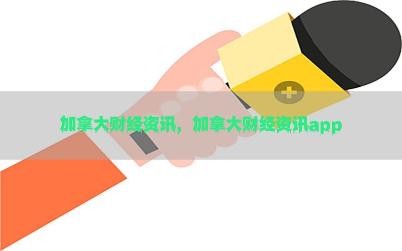 加拿大财经资讯，加拿大财经资讯app