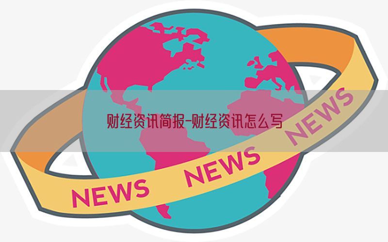 财经资讯简报-财经资讯怎么写