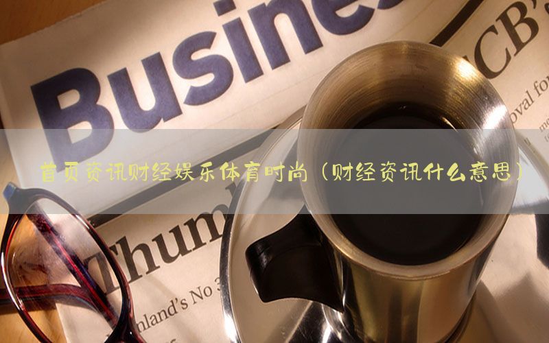 首页资讯财经娱乐体育时尚（财经资讯什么意思）