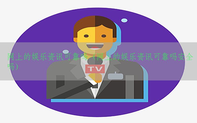 网上的娱乐资讯可靠吗（网上的娱乐资讯可靠吗安全吗）